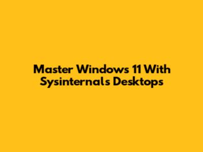 Master Windows 11 With Sysinternals Desktops