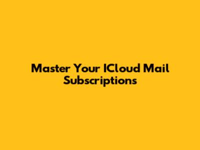 Master Your ICloud Mail Subscriptions