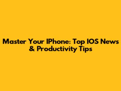 Master Your IPhone: Top IOS News & Productivity Tips