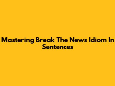 Mastering "Break The News" Idiom In Sentences