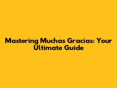 Mastering "Muchas Gracias": Your Ultimate Guide