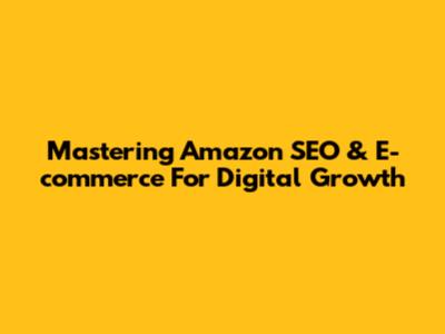 Mastering Amazon SEO & E-commerce For Digital Growth
