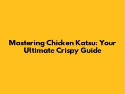 Mastering Chicken Katsu: Your Ultimate Crispy Guide