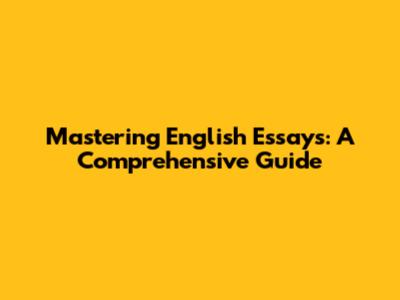 Mastering English Essays: A Comprehensive Guide