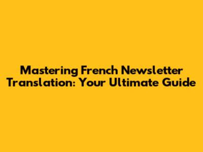 Mastering French Newsletter Translation: Your Ultimate Guide