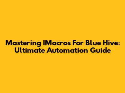 Mastering IMacros For Blue Hive: Ultimate Automation Guide