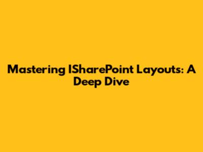 Mastering ISharePoint Layouts: A Deep Dive