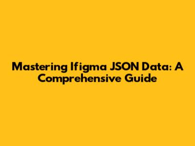Mastering Ifigma JSON Data: A Comprehensive Guide