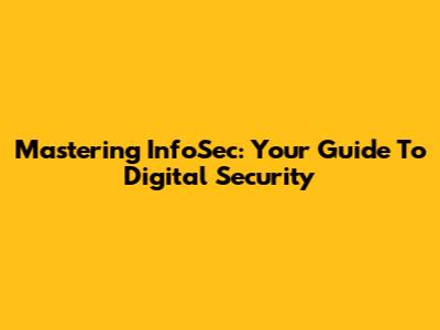 Mastering InfoSec: Your Guide To Digital Security