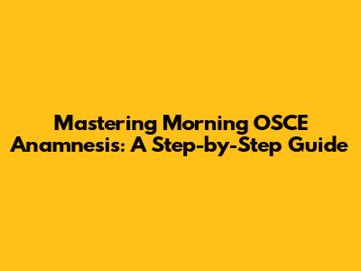 Mastering Morning OSCE Anamnesis: A Step-by-Step Guide