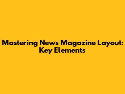 Mastering News Magazine Layout: Key Elements