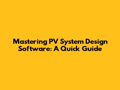Mastering PV System Design Software: A Quick Guide
