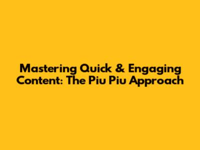 Mastering Quick & Engaging Content: The Piu Piu Approach