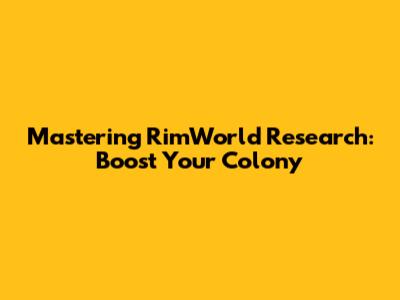 Mastering RimWorld Research: Boost Your Colony