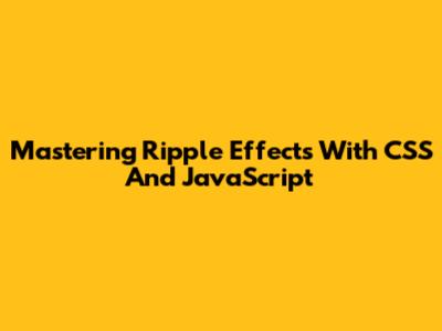 Mastering Ripple Effects With CSS And JavaScript