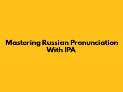 Mastering Russian Pronunciation With IPA
