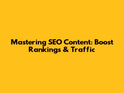 Mastering SEO Content: Boost Rankings & Traffic