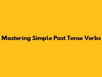 Mastering Simple Past Tense Verbs