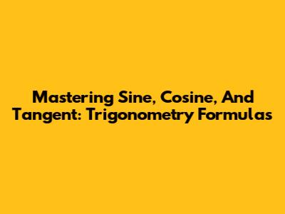 Mastering Sine, Cosine, And Tangent: Trigonometry Formulas