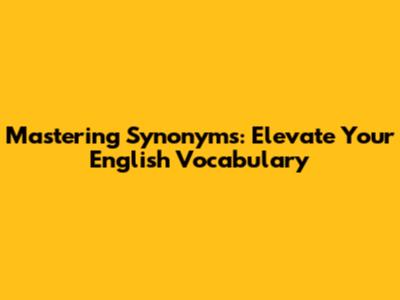 Mastering Synonyms: Elevate Your English Vocabulary
