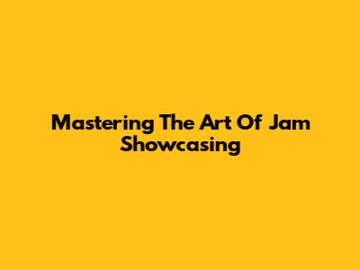 Mastering The Art Of Jam Showcasing
