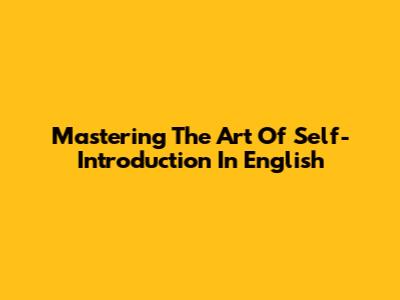 Mastering The Art Of Self-Introduction In English