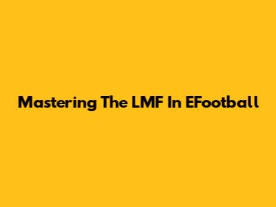Mastering The LMF In EFootball