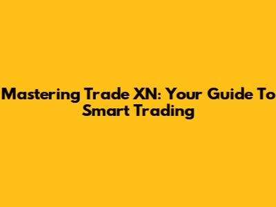 Mastering Trade XN: Your Guide To Smart Trading