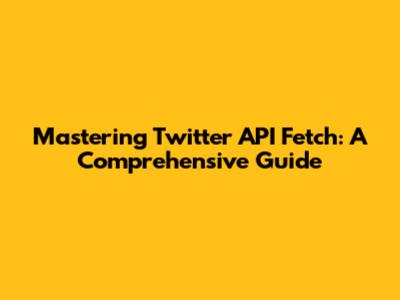 Mastering Twitter API Fetch: A Comprehensive Guide