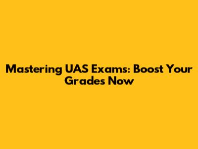 Mastering UAS Exams: Boost Your Grades Now