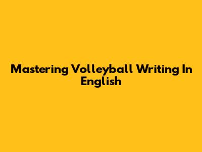 Mastering Volleyball Writing In English