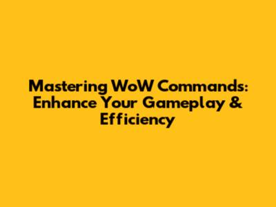 Mastering WoW Commands: Enhance Your Gameplay & Efficiency