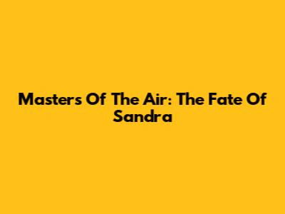 Masters Of The Air: The Fate Of Sandra