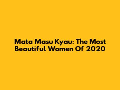 Mata Masu Kyau: The Most Beautiful Women Of 2020