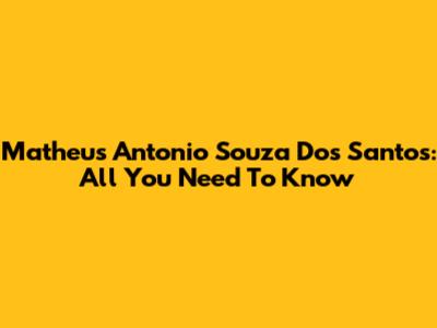 Matheus Antonio Souza Dos Santos: All You Need To Know