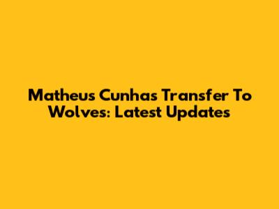 Matheus Cunha's Transfer To Wolves: Latest Updates