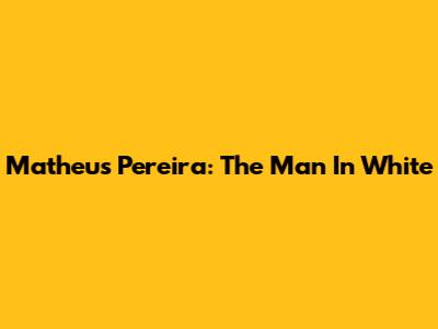 Matheus Pereira: The Man In White