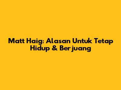 Matt Haig: Alasan Untuk Tetap Hidup & Berjuang