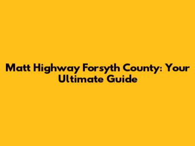 Matt Highway Forsyth County: Your Ultimate Guide