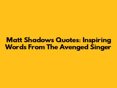 Matt Shadows Quotes: Inspiring Words From The Avenged Singer