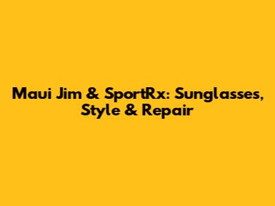 Maui Jim & SportRx: Sunglasses, Style & Repair