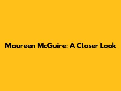 Maureen McGuire: A Closer Look