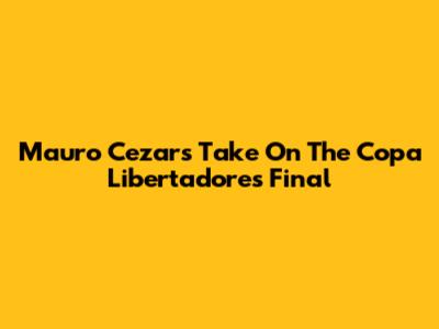 Mauro Cezar's Take On The Copa Libertadores Final