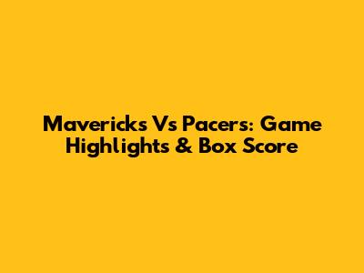 Mavericks Vs Pacers: Game Highlights & Box Score