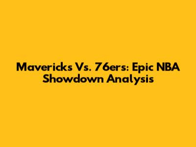 Mavericks Vs. 76ers: Epic NBA Showdown Analysis