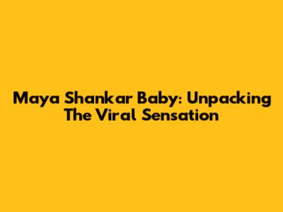 Maya Shankar Baby: Unpacking The Viral Sensation
