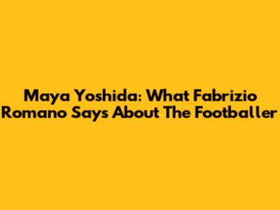 Maya Yoshida: What Fabrizio Romano Says About The Footballer