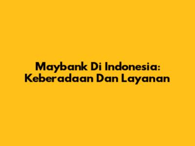 Maybank Di Indonesia: Keberadaan Dan Layanan