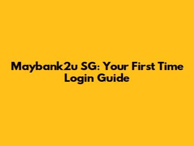 Maybank2u SG: Your First Time Login Guide