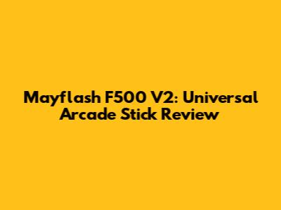 Mayflash F500 V2: Universal Arcade Stick Review